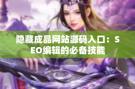 隐藏成品网站源码入口：SEO编辑的必备技能