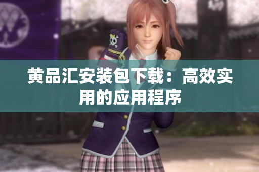 黄品汇安装包下载：高效实用的应用程序