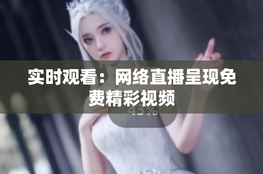 实时观看：网络直播呈现免费精彩视频