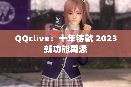 QQclive：十年铸就 2023新功能再添