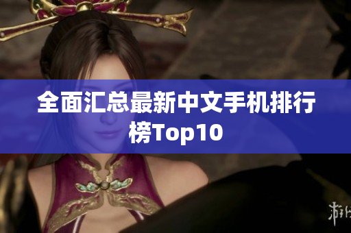 全面汇总最新中文手机排行榜Top10