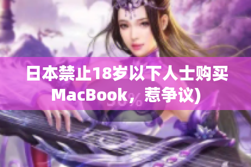 日本禁止18岁以下人士购买MacBook，惹争议)