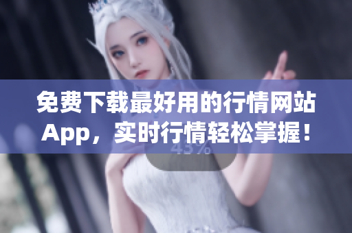免费下载最好用的行情网站App，实时行情轻松掌握！