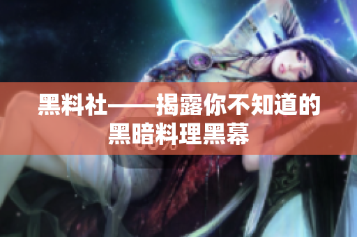黑料社——揭露你不知道的黑暗料理黑幕