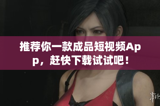 推荐你一款成品短视频App，赶快下载试试吧！
