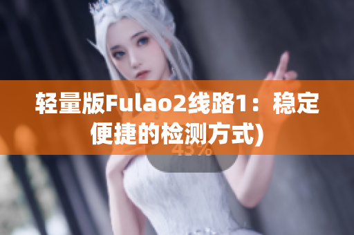 轻量版Fulao2线路1：稳定便捷的检测方式)