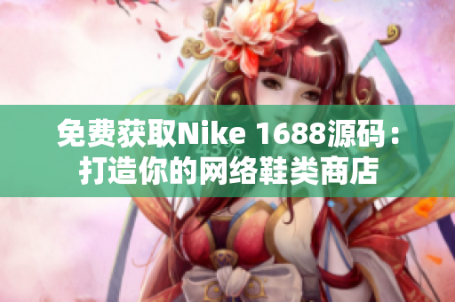 免费获取Nike 1688源码：打造你的网络鞋类商店