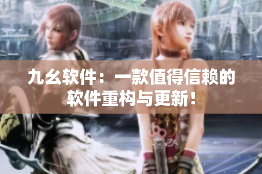 九幺软件：一款值得信赖的软件重构与更新！