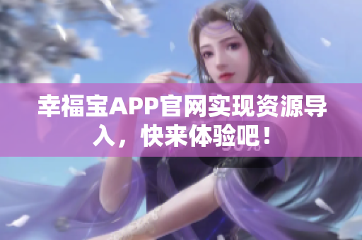 幸福宝APP官网实现资源导入，快来体验吧！