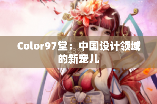Color97堂：中国设计领域的新宠儿