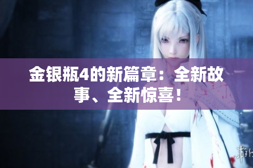 金银瓶4的新篇章：全新故事、全新惊喜！