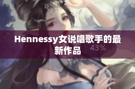 Hennessy女说唱歌手的最新作品