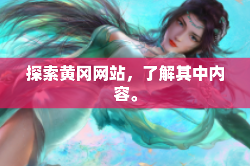 探索黄冈网站，了解其中内容。