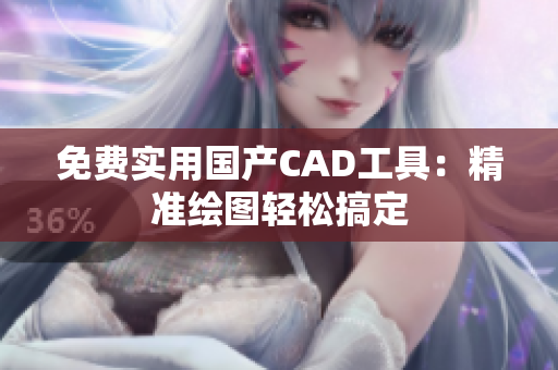 免费实用国产CAD工具：精准绘图轻松搞定