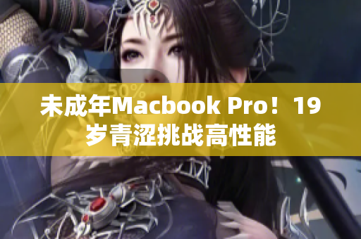 未成年Macbook Pro！19岁青涩挑战高性能