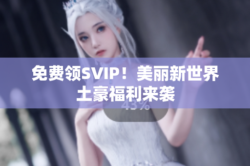 免费领SVIP！美丽新世界土豪福利来袭