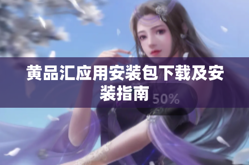 黄品汇应用安装包下载及安装指南