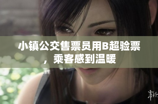 小镇公交售票员用B超验票，乘客感到温暖