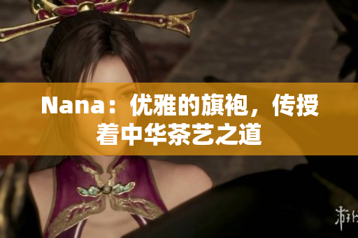 Nana：优雅的旗袍，传授着中华茶艺之道