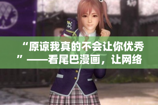 “原谅我真的不会让你优秀”——看尾巴漫画，让网络编辑更加深入理解努力和成长