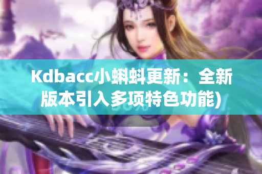 Kdbacc小蝌蚪更新：全新版本引入多项特色功能)