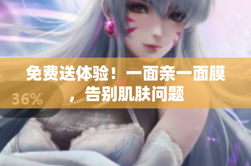 免费送体验！一面亲一面膜，告别肌肤问题