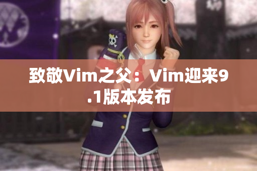 致敬Vim之父：Vim迎来9.1版本发布
