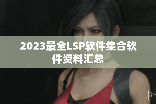 2023最全LSP软件集合软件资料汇总