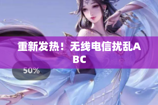 重新发热！无线电信扰乱ABC