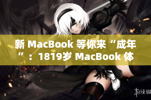 新 MacBook 等你来“成年”：1819岁 MacBook 体验分享