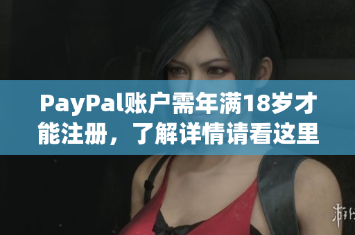 PayPal账户需年满18岁才能注册，了解详情请看这里