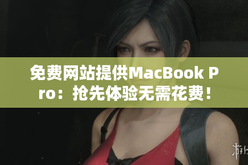 免费网站提供MacBook Pro：抢先体验无需花费！