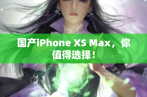 国产iPhone XS Max，你值得选择！