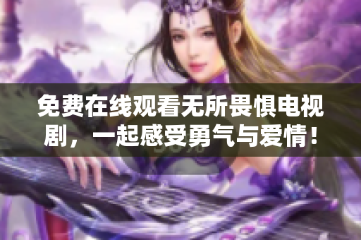 免费在线观看无所畏惧电视剧，一起感受勇气与爱情！