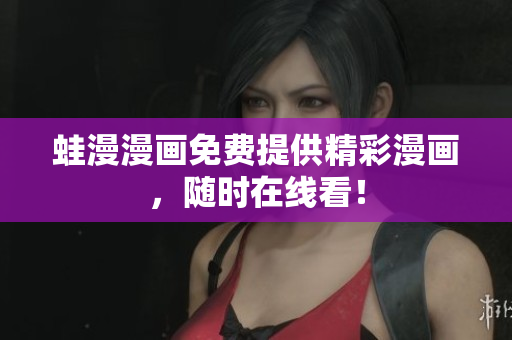 蛙漫漫画免费提供精彩漫画，随时在线看！