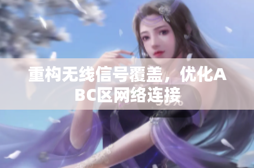 重构无线信号覆盖，优化ABC区网络连接