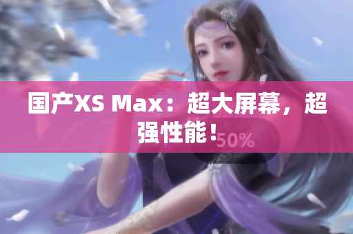 国产XS Max：超大屏幕，超强性能！