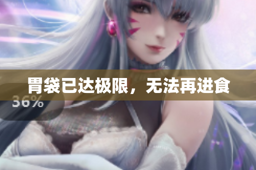 胃袋已达极限，无法再进食