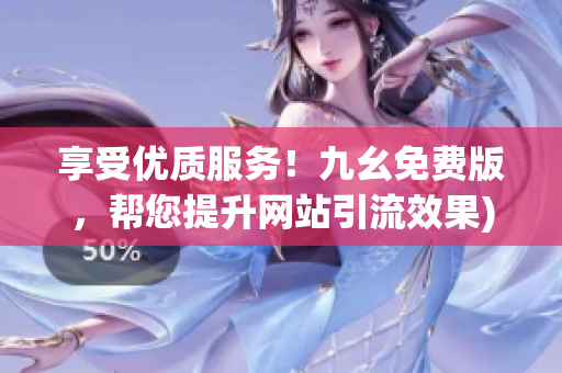 享受优质服务！九幺免费版，帮您提升网站引流效果)