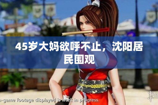 45岁大妈欲呼不止，沈阳居民围观