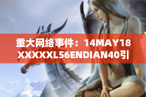 重大网络事件：14MAY18XXXXXL56ENDIAN40引发广泛关注