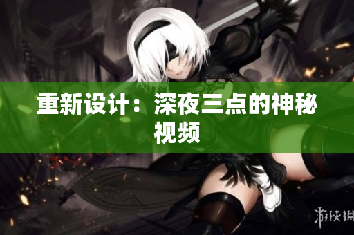 重新设计：深夜三点的神秘视频