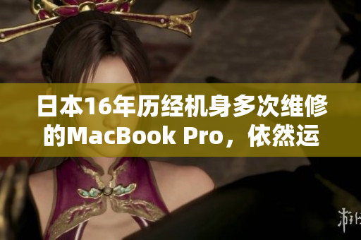 日本16年历经机身多次维修的MacBook Pro，依然运转如常