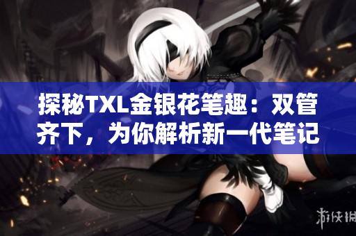 探秘TXL金银花笔趣：双管齐下，为你解析新一代笔记本的黑科技