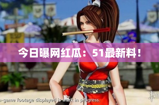 今日曝网红瓜：51最新料！