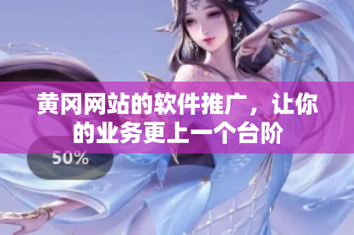 黄冈网站的软件推广，让你的业务更上一个台阶