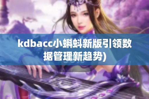 kdbacc小蝌蚪新版引领数据管理新趋势)