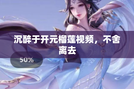 沉醉于开元榴莲视频，不舍离去