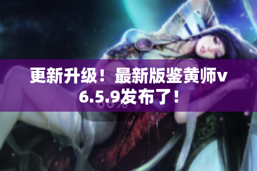 更新升级！最新版鉴黄师v6.5.9发布了！