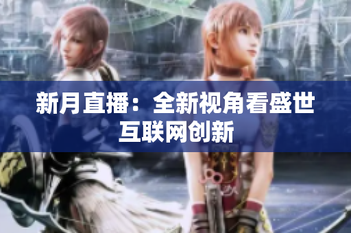 新月直播：全新视角看盛世互联网创新